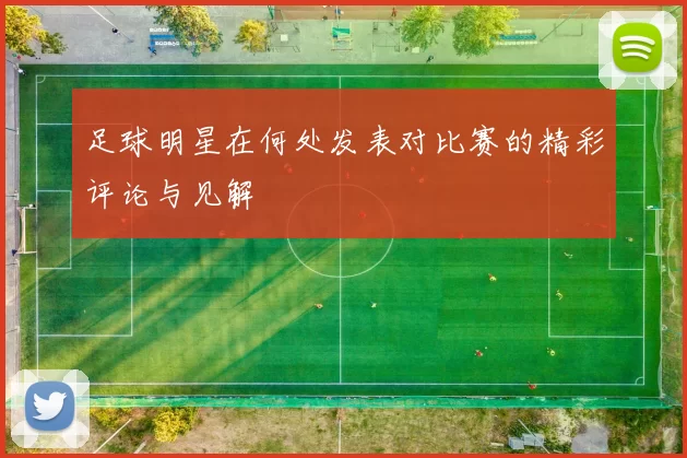 足球明星在何处发表对比赛的精彩评论与见解