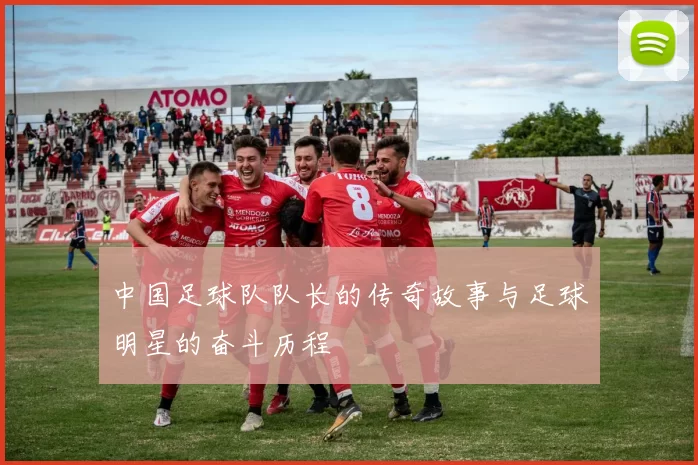 中国足球队队长的传奇故事与足球明星的奋斗历程