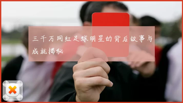 三千万网红足球明星的背后故事与成就揭秘