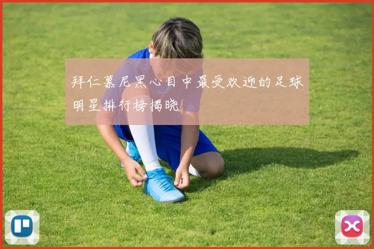 拜仁慕尼黑心目中最受欢迎的足球明星排行榜揭晓