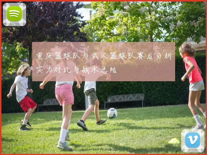 重庆篮球队与武汉篮球队赛后分析实力对比与战术总结