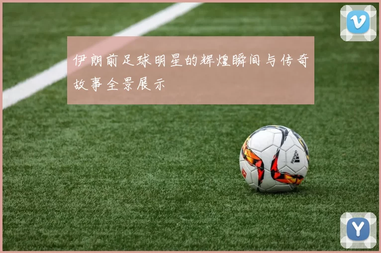 伊朗前足球明星的辉煌瞬间与传奇故事全景展示