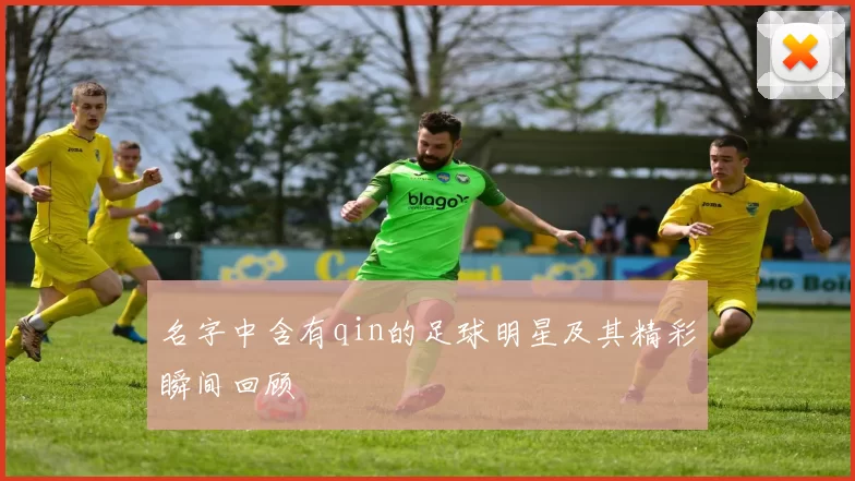 名字中含有qin的足球明星及其精彩瞬间回顾