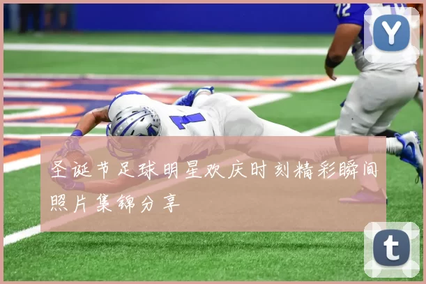 圣诞节足球明星欢庆时刻精彩瞬间照片集锦分享