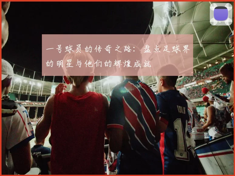 一号球员的传奇之路：盘点足球界的明星与他们的辉煌成就