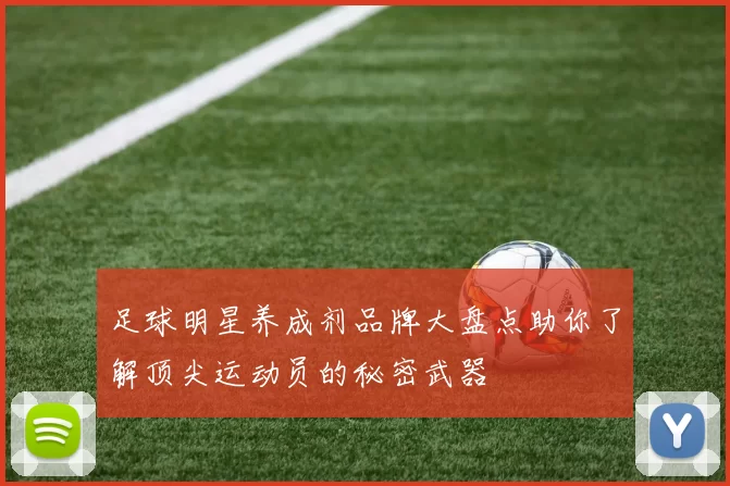足球明星养成剂品牌大盘点助你了解顶尖运动员的秘密武器