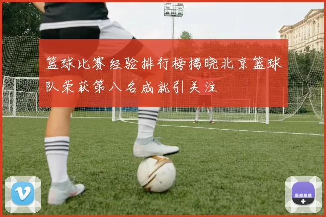 篮球比赛经验排行榜揭晓北京篮球队荣获第八名成就引关注