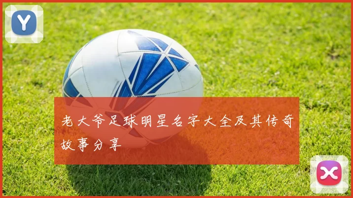 老大爷足球明星名字大全及其传奇故事分享