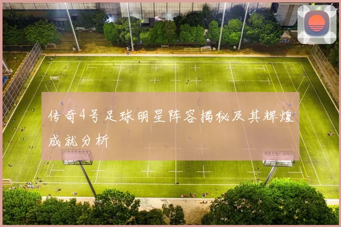 传奇4号足球明星阵容揭秘及其辉煌成就分析