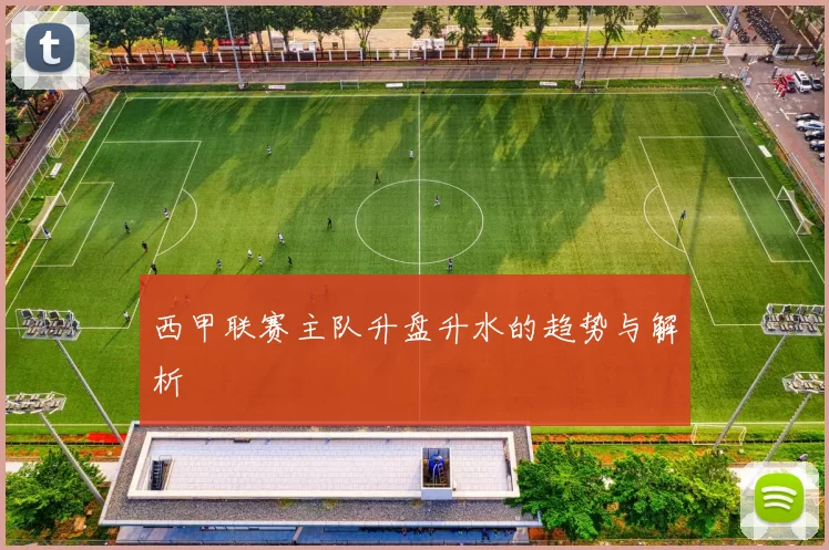 西甲联赛主队升盘升水的趋势与解析