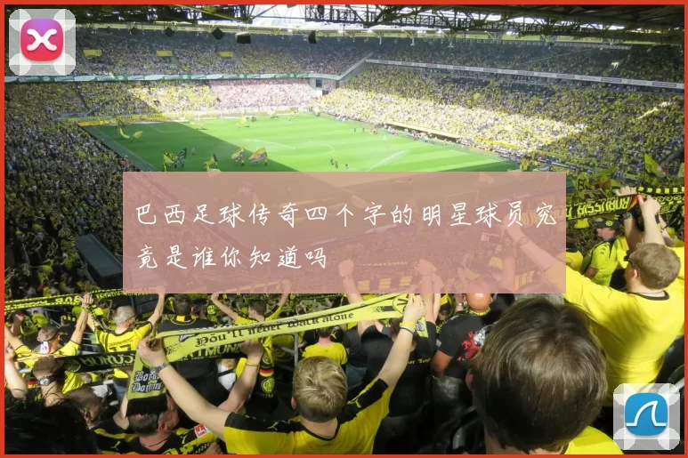 巴西足球传奇四个字的明星球员究竟是谁你知道吗