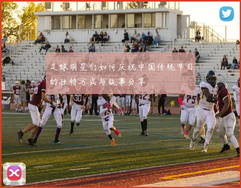 足球明星们如何庆祝中国传统节日的独特方式与故事分享