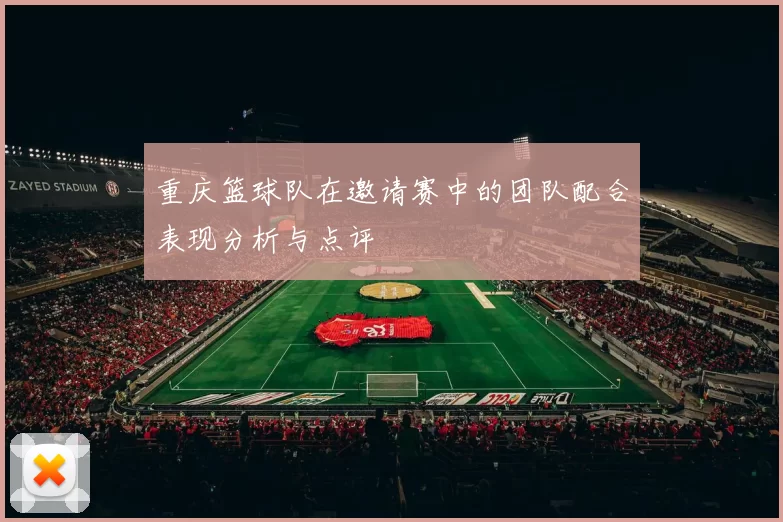 重庆篮球队在邀请赛中的团队配合表现分析与点评