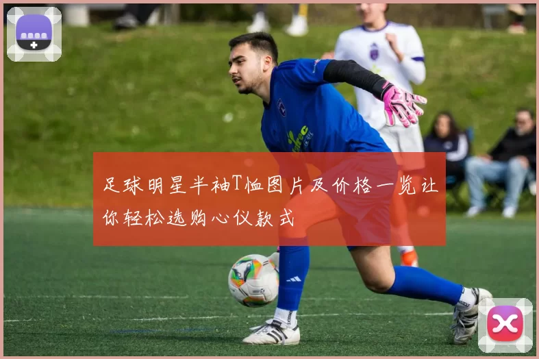 足球明星半袖T恤图片及价格一览让你轻松选购心仪款式