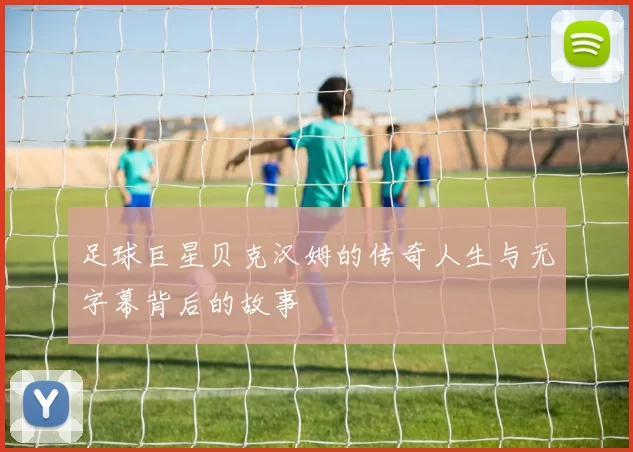 足球巨星贝克汉姆的传奇人生与无字幕背后的故事
