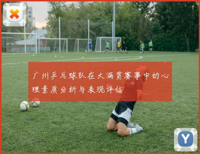 广州乒乓球队在大满贯赛事中的心理素质分析与表现评估