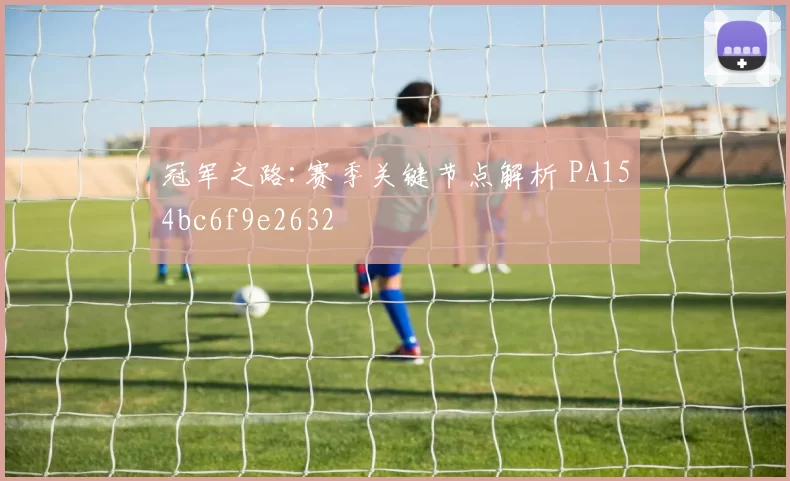 冠军之路:赛季关键节点解析 PA154bc6f9e2632