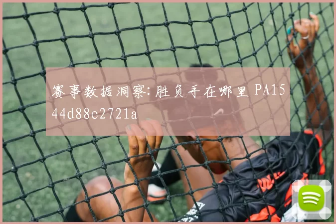 赛事数据洞察:胜负手在哪里 PA1544d88e2721a