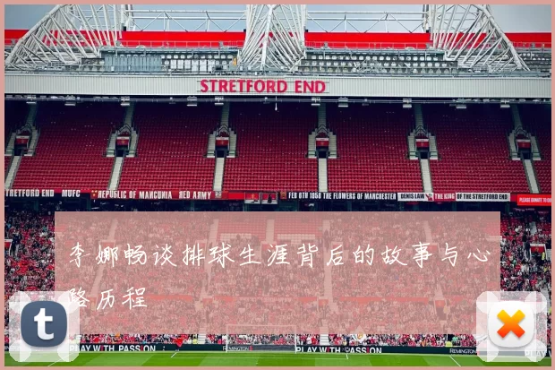 李娜畅谈排球生涯背后的故事与心路历程