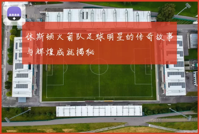 休斯顿火箭队足球明星的传奇故事与辉煌成就揭秘