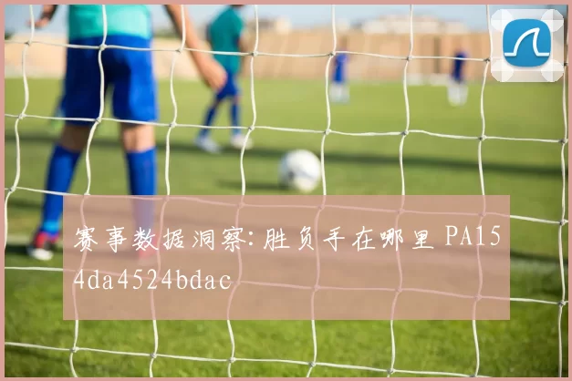 赛事数据洞察:胜负手在哪里 PA154da4524bdac