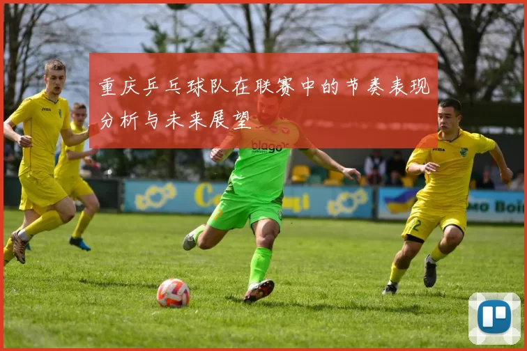 重庆乒乓球队在联赛中的节奏表现分析与未来展望