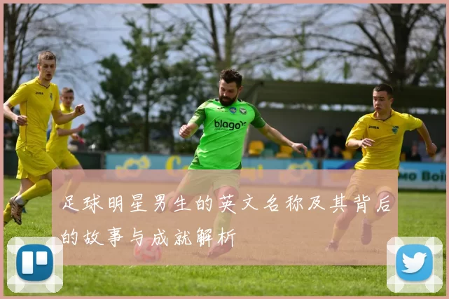 足球明星男生的英文名称及其背后的故事与成就解析
