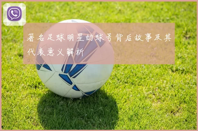 著名足球明星的球号背后故事及其代表意义解析