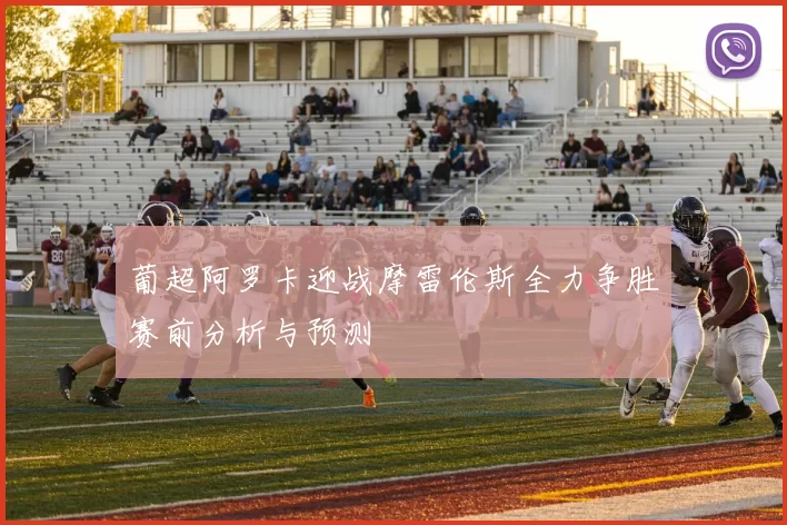 葡超阿罗卡迎战摩雷伦斯全力争胜赛前分析与预测