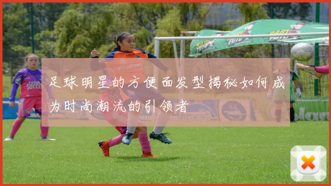 足球明星的方便面发型揭秘如何成为时尚潮流的引领者