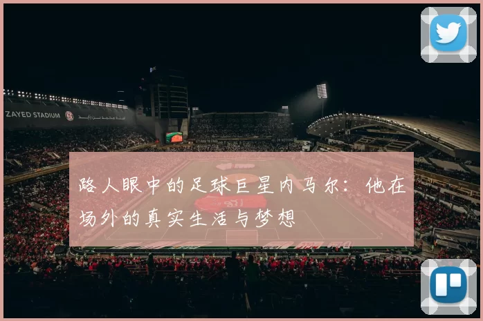 路人眼中的足球巨星内马尔：他在场外的真实生活与梦想