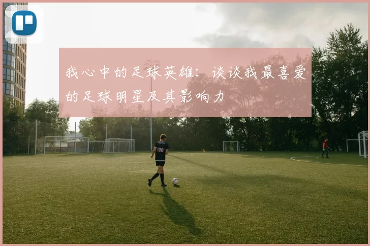 我心中的足球英雄：谈谈我最喜爱的足球明星及其影响力