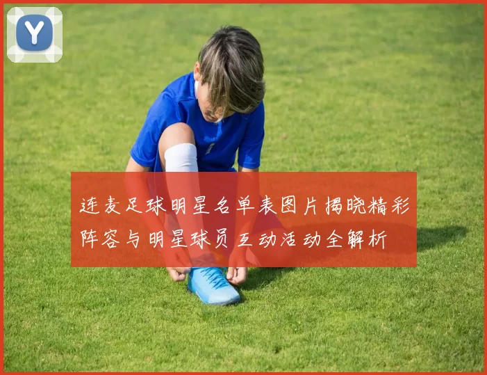 连麦足球明星名单表图片揭晓精彩阵容与明星球员互动活动全解析