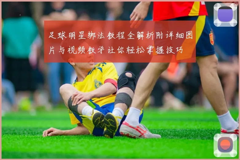 足球明星绑法教程全解析附详细图片与视频教学让你轻松掌握技巧