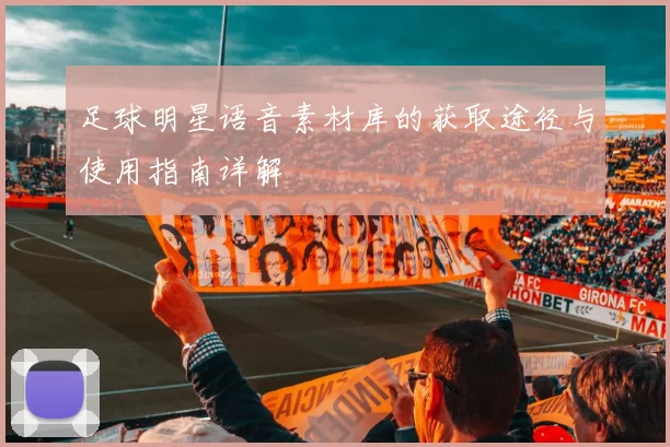 足球明星语音素材库的获取途径与使用指南详解