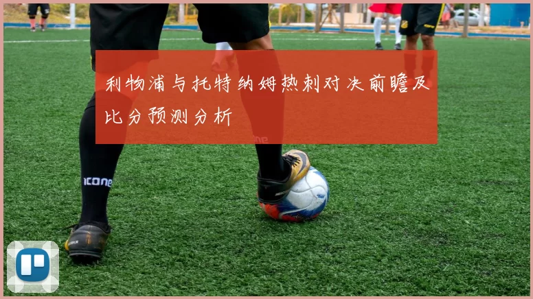利物浦与托特纳姆热刺对决前瞻及比分预测分析