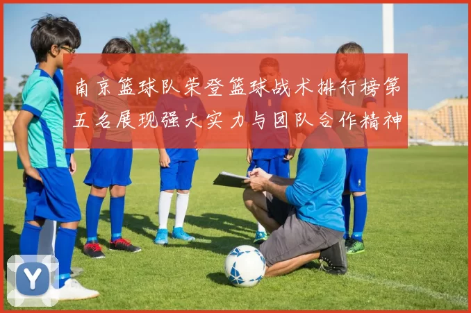 南京篮球队荣登篮球战术排行榜第五名展现强大实力与团队合作精神